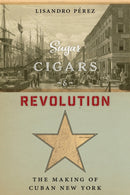 Sugar, Cigars, and Revolution : The Making of Cuban New York-9780814767283