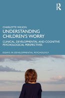 Understanding Children's Worry : Clinical, Developmental and Cognitive Psychological Perspectives-9780815378884