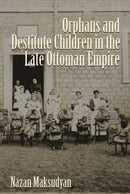 Orphans and Destitute Children in the Late Ottoman Empire-9780815633181