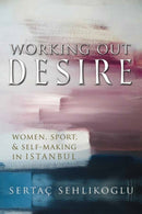 Working Out Desire : Women, Sport, and Self-Making in Istanbul-9780815636953