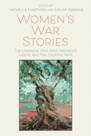 Women's War Stories : The Lebanese Civil War, Women's Labor, and the Creative Arts-9780815637820