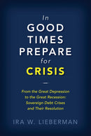 In Good Times Prepare for Crisis : From the Great Depression to the Great Recession: Sovereign Debt Crises and Their Resolution-9780815735342