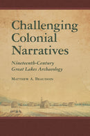 Challenging Colonial Narratives : Nineteenth-Century Great Lakes Archaeology-9780816538089