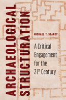 Archaeological Structuration : A Critical Engagement for the Twenty-First Century-9780816538720
