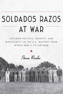 Soldados Razos at War : Chicano Politics, Identity, and Masculinity in the U.S. Military from World War II to Vietnam-9780816539642