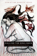 Calling the Soul Back : Embodied Spirituality in Chicanx Narrative-9780816542581