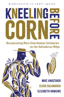 Kneeling Before Corn : Recuperating More-than-Human Intimacies on the Salvadoran Milpa-9780816553372
