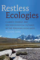 Restless Ecologies : Climate Change and Socioecological Futures in the Peruvian Highlands-9780816554164
