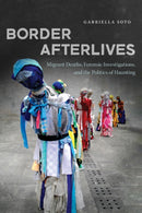 Border Afterlives : Migrant Deaths, Forensic Investigations, and the Politics of Haunting-9780816555079