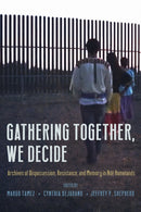 Gathering Together, We Decide : Archives of Dispossession, Resistance, and Memory in Nde Homelands-9780816555925
