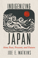 Indigenizing Japan : Ainu Past, Present, and Future-9780816555970