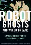 Robot Ghosts and Wired Dreams : Japanese Science Fiction from Origins to Anime-9780816649747