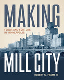 Making Mill City : Flour and Fortune in Minneapolis-9780816667604