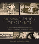 An Apprehension of Splendor : A Biography in Photographs of F. Scott Fitzgerald and His Family-9780817321796