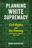 Planning White Supremacy : Civil Rights and City Planning in Montgomery, Alabama, 1920-1970-9780817322540