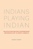 Indians Playing Indian : Multiculturalism and Contemporary Indigenous Art in North America-9780817360672