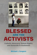 Blessed Are the Activists : Catholic Advocacy, Human Rights, and Genocide in Guatemala-9780817361266