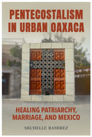 Pentecostalism in Urban Oaxaca : Healing Patriarchy, Marriage, and Mexico-9780817361440