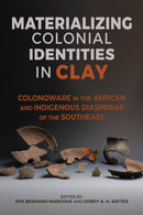 Materializing Colonial Identities in Clay : Colonoware in the African and Indigenous Diasporas of the Southeast-9780817361464