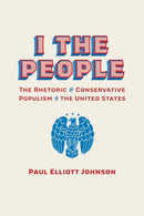 I the People : The Rhetoric of Conservative Populism in the United States-9780817361617