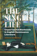 The Single Life : Unpatriarchal Manhoods in English Renaissance Literature-9780817362133