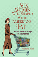 Six Women Who Shaped What Americans Eat : Food Choice in an Age of Abundance-9780817362140