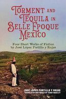Torment and Tequila in Belle Epoque Mexico : Four Short Works of Fiction by Jose Lopez Portillo Y Rojas-9780817362355