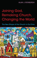 Joining God, Remaking Church, Changing the World : The New Shape of the Church in Our Time-9780819232113