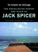 Be Brave to Things : The Uncollected Poetry and Plays of Jack Spicer-9780819500960