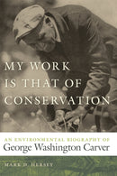 My Work Is That of Conservation : An Environmental Biography of George Washington Carver-9780820330884