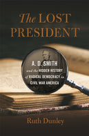 The Lost President : A. D. Smith and the Hidden History of Radical Democracy in Civil War America-9780820354545