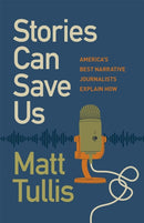 Stories Can Save Us – America's Best Narrative Journalists Explain How