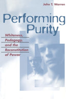 Performing Purity : Whiteness, Pedagogy, and the Reconstitution of Power-9780820467542