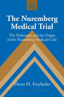The Nuremberg Medical Trial : The Holocaust and the Origin of the Nuremberg Medical Code-9780820467979