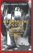 Mechanical Occult : Automatism, Modernism, and the Specter of Politics-9780820469430