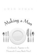 Making a Man : Gentlemanly Appetites in the Nineteenth Century British Novel-9780821418543