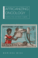 Africanizing Oncology : Creativity, Crisis, and Cancer in Uganda-9780821424650