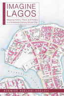 Imagine Lagos : Mapping History, Place, and Politics in a Nineteenth-Century African City-9780821424896