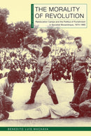 The Morality of Revolution : Reeducation Camps and the Politics of Punishment in Socialist Mozambique, 1968-1990-9780821425831