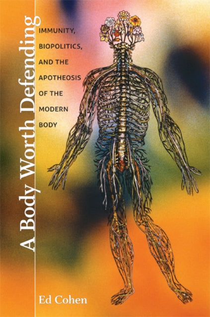 A Body Worth Defending : Immunity, Biopolitics, and the Apotheosis of the Modern Body-9780822345350