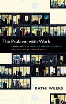 The Problem with Work : Feminism, Marxism, Antiwork Politics, and Postwork Imaginaries-9780822351122