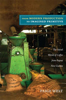 From Modern Production to Imagined Primitive : The Social World of Coffee from Papua New Guinea-9780822351504