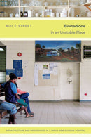 Biomedicine in an Unstable Place : Infrastructure and Personhood in a Papua New Guinean Hospital-9780822357780