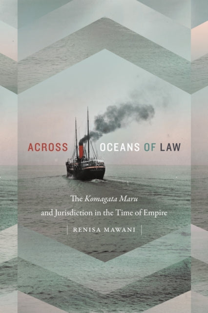 Across Oceans of Law : The Komagata Maru and Jurisdiction in the Time of Empire-9780822370352