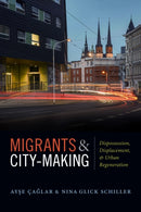 Migrants and City-Making : Dispossession, Displacement, and Urban Regeneration-9780822370567