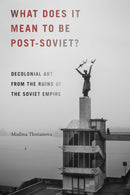 What Does It Mean to Be Post-Soviet? : Decolonial Art from the Ruins of the Soviet Empire-9780822371274