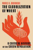 The Globalization of Wheat : A Critical History of the Green Revolution-9780822947349