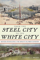 From the Steel City to the White City : Western Pennsylvania and the World's Columbian Exposition-9780822947912