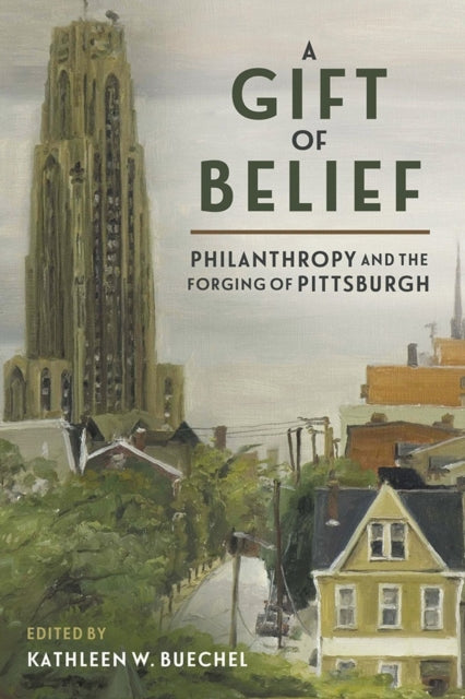 A Gift of Belief : Philanthropy and the Forging of Pittsburgh-9780822966852