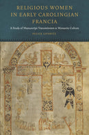Religious Women in Early Carolingian Francia : A Study of Manuscript Transmission and Monastic Culture-9780823256877